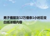 男子借朋友12萬借條1小時(shí)后變白紙?jiān)敿?xì)內(nèi)容
