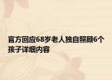 官方回應(yīng)68歲老人獨自照顧6個孩子詳細內(nèi)容