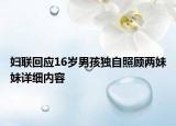 婦聯(lián)回應(yīng)16歲男孩獨(dú)自照顧兩妹妹詳細(xì)內(nèi)容