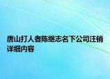 唐山打人者陳繼志名下公司注銷詳細內(nèi)容