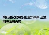 網(wǎng)友建議取締樂山油炸串串 當(dāng)?shù)鼗貞?yīng)詳細(xì)內(nèi)容