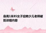 身高1米85女子應(yīng)聘少兒老師被拒詳細內(nèi)容