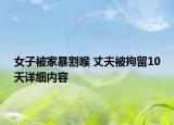 女子被家暴割喉 丈夫被拘留10天詳細(xì)內(nèi)容