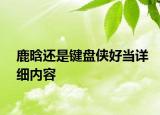 鹿晗還是鍵盤(pán)俠好當(dāng)詳細(xì)內(nèi)容