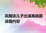 吳剛談兒子出演高曉晨詳細(xì)內(nèi)容