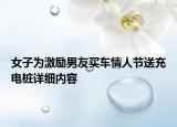 女子為激勵(lì)男友買(mǎi)車(chē)情人節(jié)送充電樁詳細(xì)內(nèi)容