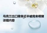 烏克蘭出口糧食近半被用來(lái)喂豬詳細(xì)內(nèi)容