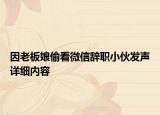 因老板娘偷看微信辭職小伙發(fā)聲詳細(xì)內(nèi)容