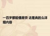一百歲都能借房貸 這是真的么詳細內(nèi)容