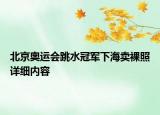 北京奧運(yùn)會(huì)跳水冠軍下海賣(mài)裸照詳細(xì)內(nèi)容
