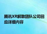 騰訊XR解散團(tuán)隊(duì)公司回應(yīng)詳細(xì)內(nèi)容