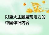 以重大主題展現(xiàn)活力的中國詳細內(nèi)容