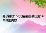 男子搶劫156元后潛逃 藏山洞14年詳細(xì)內(nèi)容