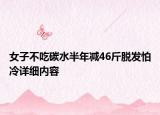 女子不吃碳水半年減46斤脫發(fā)怕冷詳細(xì)內(nèi)容