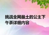 挑戰(zhàn)全網(wǎng)最土的公主下午茶詳細內(nèi)容