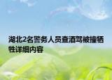 湖北2名警務人員查酒駕被撞犧牲詳細內(nèi)容
