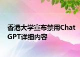 香港大學宣布禁用ChatGPT詳細內(nèi)容