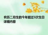 農(nóng)歷二月生的今年能過3次生日詳細(xì)內(nèi)容