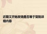 近期又開始發(fā)燒是否等于復陽詳細內(nèi)容