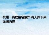 杭州一高層住宅爆炸 有人摔下來(lái)詳細(xì)內(nèi)容