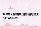 94歲老人疑遭護(hù)工推倒撞地當(dāng)天去世詳細(xì)內(nèi)容