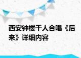西安鐘樓千人合唱《后來(lái)》詳細(xì)內(nèi)容