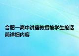 合肥一高中講座教授被學(xué)生搶話筒詳細(xì)內(nèi)容