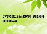 27歲身高186的研究生 想捐精被拒詳細(xì)內(nèi)容