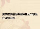 男孩在頂樓玩耍疑踩空從32樓墜亡詳細(xì)內(nèi)容