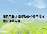 澳男子非法捐精致60個孩子模樣相似詳細內(nèi)容