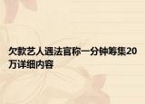 欠款藝人遇法官稱一分鐘籌集20萬詳細(xì)內(nèi)容