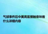 氣球事件后中美高官接觸意味著什么詳細內(nèi)容