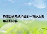 導演說言承旭拍戲時一直吃水煮菜詳細內(nèi)容