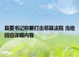 縣委書記稱要打擊鄰縣法院 當(dāng)?shù)鼗貞?yīng)詳細(xì)內(nèi)容