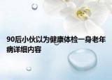 90后小伙以為健康體檢一身老年病詳細內(nèi)容