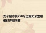 女子超市買250斤過期大米索賠被打詳細(xì)內(nèi)容