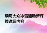 續(xù)寫大眾冰雪運動新輝煌詳細內(nèi)容