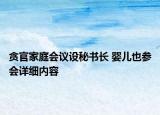 貪官家庭會議設秘書長 嬰兒也參會詳細內(nèi)容