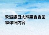 歡迎旅日大熊貓香香回家詳細(xì)內(nèi)容