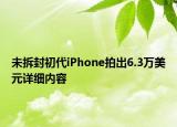未拆封初代iPhone拍出6.3萬美元詳細(xì)內(nèi)容