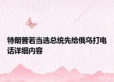 特朗普若當選總統(tǒng)先給俄烏打電話詳細內(nèi)容