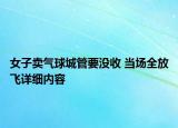 女子賣氣球城管要沒收 當(dāng)場(chǎng)全放飛詳細(xì)內(nèi)容