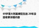 69歲重大刑案嫌犯在逃 20年沒回老家詳細內(nèi)容