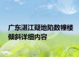 廣東湛江疑地陷數(shù)幢樓傾斜詳細內(nèi)容