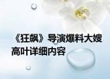 《狂飆》導(dǎo)演爆料大嫂高葉詳細內(nèi)容