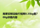 商家狡辯沒缺斤短兩0.35kg是700g詳細(xì)內(nèi)容