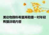 美動(dòng)物園稱希望再租借一對(duì)年輕熊貓?jiān)敿?xì)內(nèi)容