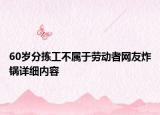 60歲分揀工不屬于勞動者網(wǎng)友炸鍋詳細(xì)內(nèi)容