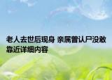 老人去世后現(xiàn)身 親屬曾認(rèn)尸沒(méi)敢靠近詳細(xì)內(nèi)容