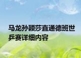 馬龍孫穎莎直通德班世乒賽詳細內容